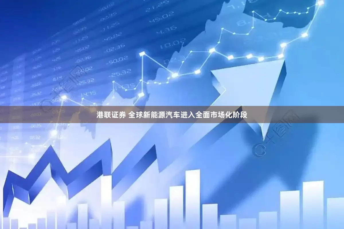 港联证券 全球新能源汽车进入全面市场化阶段