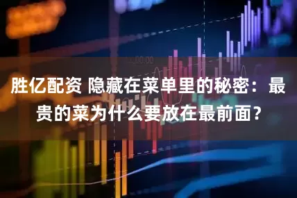 胜亿配资 隐藏在菜单里的秘密：最贵的菜为什么要放在最前面？