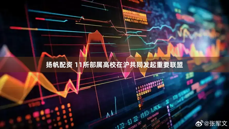 扬帆配资 11所部属高校在沪共同发起重要联盟