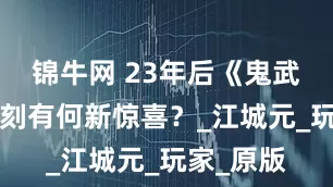 锦牛网 23年后《鬼武者2》复刻有何新惊喜？_江城元_玩家_原版