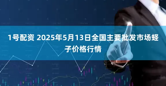 1号配资 2025年5月13日全国主要批发市场蛏子价格行情