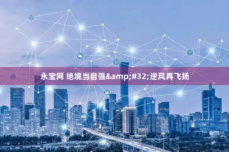 永宝网 绝境当自强&#32;逆风再飞扬