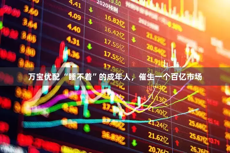 万宝优配 “睡不着”的成年人，催生一个百亿市场
