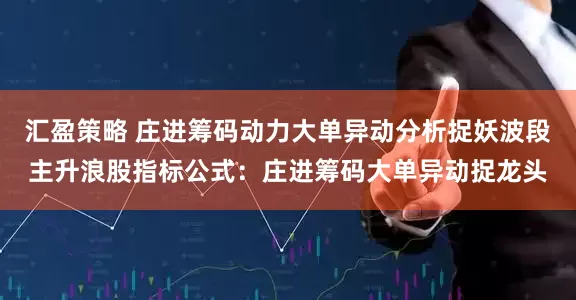 汇盈策略 庄进筹码动力大单异动分析捉妖波段主升浪股指标公式：庄进筹码大单异动捉龙头