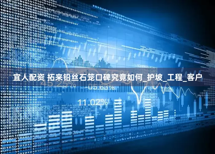 宜人配资 拓来铅丝石笼口碑究竟如何_护坡_工程_客户
