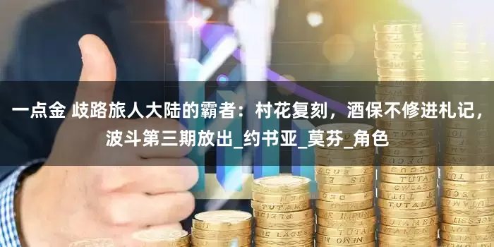一点金 歧路旅人大陆的霸者：村花复刻，酒保不修进札记，波斗第三期放出_约书亚_莫芬_角色