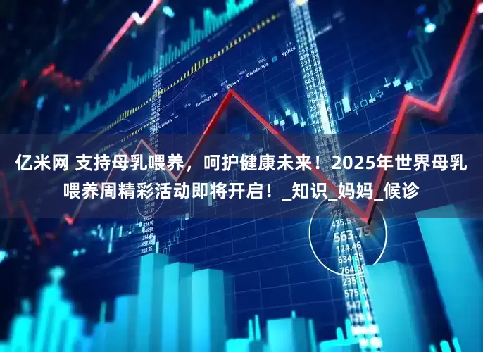 亿米网 支持母乳喂养，呵护健康未来！2025年世界母乳喂养周精彩活动即将开启！_知识_妈妈_候诊