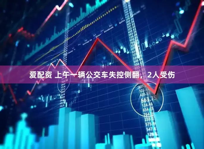 爱配资 上午一辆公交车失控侧翻，2人受伤