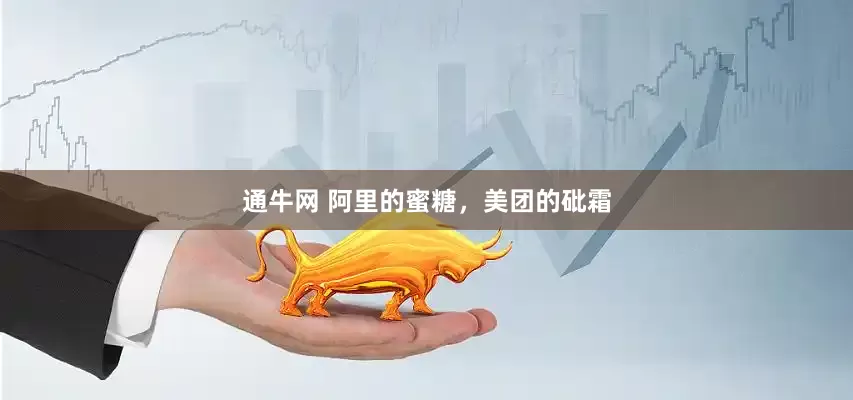 通牛网 阿里的蜜糖，美团的砒霜