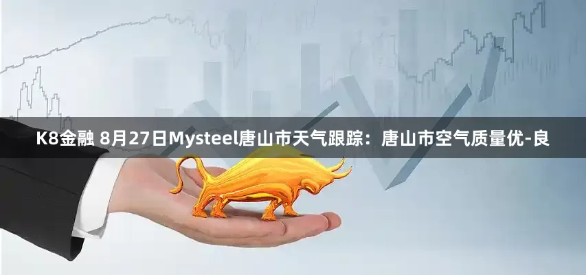 K8金融 8月27日Mysteel唐山市天气跟踪：唐山市空气质量优-良