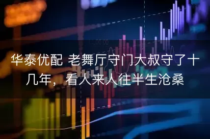 华泰优配 老舞厅守门大叔守了十几年，看人来人往半生沧桑