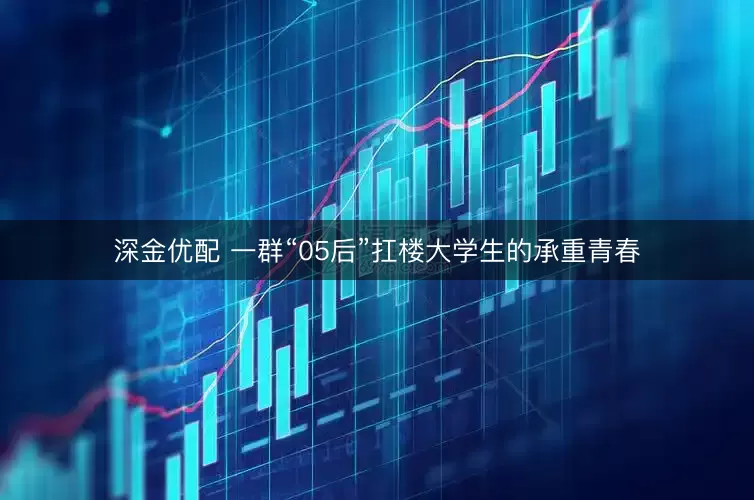 深金优配 一群“05后”扛楼大学生的承重青春